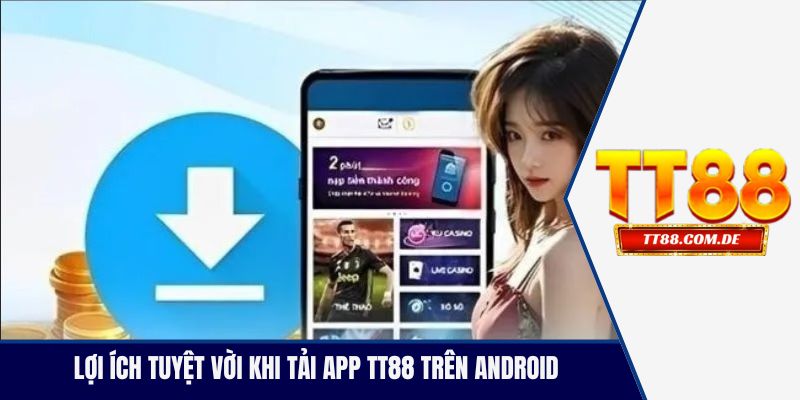 Lợi ích tuyệt vời khi tải app TT88 trên Android