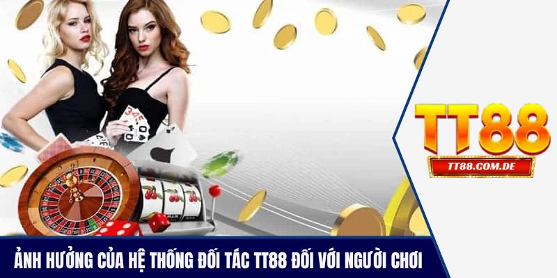 Những ảnh hưởng của hệ thống đối tác TT88 đối với người chơi